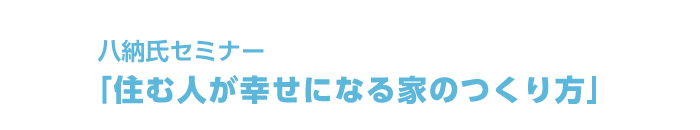八納氏セミナー「住む人が幸せになる家のつくり方」
