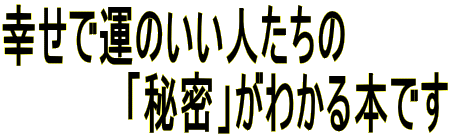 幸せで運のいい人たちの 　　　　　「秘密」がわかる本です 